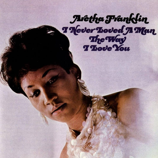 I NEVER LOVED A MAN THE WAY I - ARETHA FRANKLIN